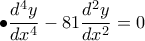 \displaystyle \bullet \frac{d^{4}y}{dx^{4}}-81\frac{d^{2}y}{dx^{2}}=0 \displaystyle \bullet \frac{d^{4}y}{dx^{4}}-81\frac{d^{2}y}{dx^{2}}=0