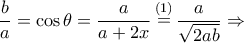 \displaystyle \frac{b}{a} = \cos \theta  = \frac{a}{{a + 2x}}\mathop  = \limits^{(1)} \frac{a}{{\sqrt {2ab} }} \Rightarrow 