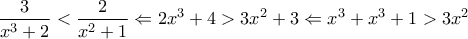 \displaystyle \frac{3}{x^3+2} <  \frac{2}{x^2+1} \Leftarrow 2x^3 + 4 > 3x^2 + 3 \Leftarrow x^3 + x^3 + 1 > 3x^2