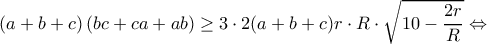\left ( a+b+c \right )\left(bc+ca+ab\right)\geq 3 \cdot 2(a+b+c) r \cdot R \cdot \sqrt{10-\dfrac{2r}{R}}} \Leftrightarrow \left ( a+b+c \right )\left(bc+ca+ab\right)\geq 3 \cdot 2(a+b+c) r \cdot R \cdot \sqrt{10-\dfrac{2r}{R}}} \Leftrightarrow