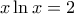 x\ln x=2