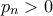 p_n >0