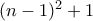 (n-1)^2+1 (n-1)^2+1