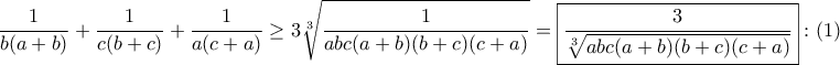 \displaystyle{\frac{1}{b(a+b)}+\frac{1}{c(b+c)}+\frac{1}{a(c+a)} \geq 3\sqrt[3]{\dfrac{1}{abc(a + b)(b + c)(c + a)}} = \boxed{\dfrac{3}{\sqrt[3]{abc(a + b)(b + c)(c + a)}}}:(1)}