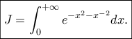 \displaystyle{\boxed{J=\int_{0}^{+\infty}e^{-x^2-x^{-2}}dx.}}