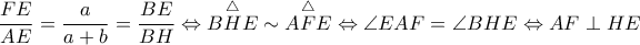 \dfrac{FE}{AE}=\dfrac{a}{a+b}=\dfrac{BE}{BH}\Leftrightarrow \overset{\bigtriangleup }{BHE}\sim \overset{\bigtriangleup }{AFE}\Leftrightarrow \angle EAF=\angle BHE\Leftrightarrow AF\perp HE \dfrac{FE}{AE}=\dfrac{a}{a+b}=\dfrac{BE}{BH}\Leftrightarrow \overset{\bigtriangleup }{BHE}\sim \overset{\bigtriangleup }{AFE}\Leftrightarrow \angle EAF=\angle BHE\Leftrightarrow AF\perp HE