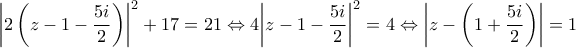 \displaystyle{{\left| {2\left( {z - 1 - \frac{{5i}}{2}} \right)} \right|^2} + 17 = 21 \Leftrightarrow 4{\left| {z - 1 - \frac{{5i}}{2}} \right|^2} = 4 \Leftrightarrow \left| {z - \left( {1 + \frac{{5i}}{2}} \right)} \right| = 1}