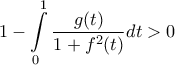 \displaystyle{1- \mathop \int \limits_{0}^1 \frac{g(t)}{1+f^2(t)}dt >0}