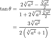 \displaystyle{\begin{aligned} 
\tan \theta &= \frac{2 \sqrt[3]{a^2} - \frac{\sqrt[3]{a^2}}{2}}{1 +  2 \sqrt[3]{a^2}\frac{\sqrt[3]{a^2}}{2}} \\  
 &= \frac{3 \sqrt[3]{a^2}}{2 \left ( \sqrt[3]{a^4}+1 \right )} 
\end{aligned}}