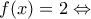 \displaystyle f(x) = 2 \Leftrightarrow 