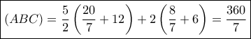 \boxed{\left( {ABC} \right) = \frac{5}{2}\left( {\frac{{20}}{7} + 12} \right) + 2\left( {\frac{8}{7} + 6} \right) = \frac{{360}}{7}}