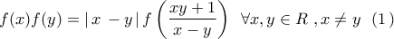 \displaystyle{f(x)f(y) = \left| {\,x\, - y\,} \right|f\left( {\frac{{xy + 1}}{{x - y}}} \right)\,\,\,\forall x,y \in R\,\,,x \ne y\,\,\,\,(1\,)} \displaystyle{f(x)f(y) = \left| {\,x\, - y\,} \right|f\left( {\frac{{xy + 1}}{{x - y}}} \right)\,\,\,\forall x,y \in R\,\,,x \ne y\,\,\,\,(1\,)}