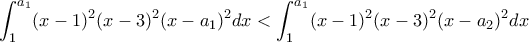 \displaystyle \int_{1}^{a_1}(x-1)^2(x-3)^2(x-a_1)^2dx <\int_{1}^{a_1}(x-1)^2(x-3)^2(x-a_2)^2dx