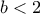 \displaystyle{b<2}