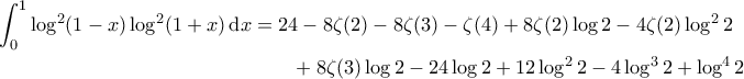 \displaystyle{\begin{aligned}
\int_0^1 \log^2(1-x) \log^2(1+x) \, \mathrm{d}x&= 24-8 \zeta(2)-8 \zeta(3)-\zeta(4)+8 \zeta(2) \log 2 -4\zeta(2) \log^2 2 \\
&\quad \quad +8 \zeta(3) \log 2-24 \log2+12 \log^2 2-4 \log^3 2+\log^4 2
\end{aligned}} \displaystyle{\begin{aligned}
\int_0^1 \log^2(1-x) \log^2(1+x) \, \mathrm{d}x&= 24-8 \zeta(2)-8 \zeta(3)-\zeta(4)+8 \zeta(2) \log 2 -4\zeta(2) \log^2 2 \\
&\quad \quad +8 \zeta(3) \log 2-24 \log2+12 \log^2 2-4 \log^3 2+\log^4 2
\end{aligned}}