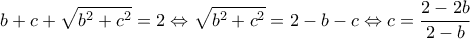  \displaystyle b + c + \sqrt {{b^2} + {c^2}}  = 2 \Leftrightarrow \sqrt {{b^2} + {c^2}}  = 2 - b - c \Leftrightarrow c = \frac{{2 - 2b}}{{2 - b}}