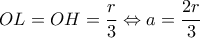 \displaystyle OL = OH = \frac{r}{3} \Leftrightarrow a = \frac{{2r}}{3}