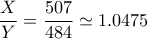 \dfrac{X}{Y}=\dfrac{507}{484}\simeq 1.0475