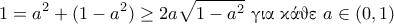 \displaystyle{1=a^2+(1-a^2)\geq 2a\sqrt{1-a^2}~\text{\gr &gamma;&iota;&alpha; &kappa;ά&theta;&epsilon;}~a\in (0,1)}