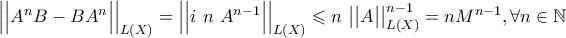  \Big| \Big| A^{n} B - B A^{n} \Big| \Big|_{ L ( X ) } = \Big| \Big| i \text{ } n \text{ } A^{n-1} \Big| \Big|_{ L ( X ) } \leqslant n \text{ } \big| \big| A \big| \big|_{ L ( X ) }^{n-1} = n M^{n-1} , \forall n \in \mathbb{N} 