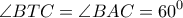 \displaystyle{\angle BTC = \angle BAC = {60^0}}