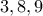 3,8,9