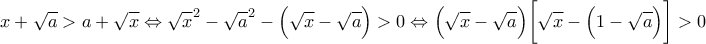 \displaystyle{ 
x + \sqrt{a} > a + \sqrt{x} 
\Leftrightarrow \sqrt{x}^2 - \sqrt{a}^2 - \Bigl( \sqrt{x} - \sqrt{a} \Bigr) > 0 
\Leftrightarrow \Bigl( \sqrt{x} - \sqrt{a} \Bigr)\biggl[ \sqrt{x} - \Bigl(1 - \sqrt{a} \Bigl) \biggr] > 0 
}
