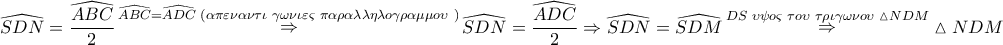\displaystyle{ 
\widehat{SDN} = \frac{{\widehat{ABC}}} 
{2}\mathop  \Rightarrow \limits^{\widehat{ABC} = \widehat{ADC}\,\,(\alpha \pi \varepsilon \nu \alpha \nu \tau \iota \,\,\gamma \omega \nu \iota \varepsilon \varsigma \,\,\pi \alpha \rho \alpha \lambda \lambda \eta \lambda o\gamma \rho \alpha \mu \mu o\upsilon \,\,)} \widehat{SDN} = \frac{{\widehat{ADC}}} 
{2} \Rightarrow \widehat{SDN} = \widehat{SDM}\mathop  \Rightarrow \limits^{DS\,\,\upsilon \psi o\varsigma \,\,\tau o\upsilon \,\,\tau \rho \iota \gamma \omega \nu o\upsilon \,\,\vartriangle NDM} \vartriangle NDM 
}