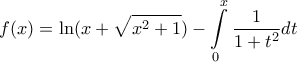 \displaystyle{f(x) = \ln (x + \sqrt {x^2  + 1} ) - \int\limits_0^x {\frac{1}{{1 + t^2 }}dt} }