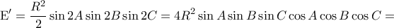 \displaystyle{
{\rm E'} = \frac{{R^2 }}{2}\sin 2A\sin 2B\sin 2C = 4R^2 \sin A\sin B\sin C\cos A\cos B\cos C =
} \displaystyle{
{\rm E'} = \frac{{R^2 }}{2}\sin 2A\sin 2B\sin 2C = 4R^2 \sin A\sin B\sin C\cos A\cos B\cos C =
}