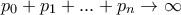 p_0 + p_1 + ... +p_n \rightarrow \infty