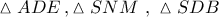 \vartriangle ADE\,,\vartriangle SNM\,\,,\,\,\vartriangle SDB\,\,