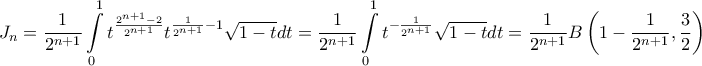 \displaystyle J_{n}=\frac{1}{2^{n+1}}\int \limits_{0}^{1}t^{\frac{2^{n+1}-2}{2^{n+1}}}t^{\frac{1}{2^{n+1}}-1}\sqrt{1-t}dt=\frac{1}{2^{n+1}}\int \limits_{0}^{1}t^{-\frac{1}{2^{n+1}}}\sqrt{1-t}dt=\frac{1}{2^{n+1}}B\left ( 1-\frac{1}{2^{n+1}},\frac{3}{2} \right ) \displaystyle J_{n}=\frac{1}{2^{n+1}}\int \limits_{0}^{1}t^{\frac{2^{n+1}-2}{2^{n+1}}}t^{\frac{1}{2^{n+1}}-1}\sqrt{1-t}dt=\frac{1}{2^{n+1}}\int \limits_{0}^{1}t^{-\frac{1}{2^{n+1}}}\sqrt{1-t}dt=\frac{1}{2^{n+1}}B\left ( 1-\frac{1}{2^{n+1}},\frac{3}{2} \right )