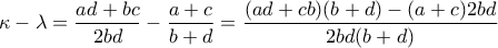 \displaystyle \kappa-\lambda=\frac{ad+bc}{2bd}-\frac{a+c}{b+d}=\frac{(ad+cb)(b+d)-(a+c)2bd}{2bd(b+d)}