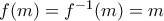 f(m)=f^{-1}(m)=m