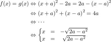 \displaystyle{\begin{aligned} 
f(x) = g(x) &\Leftrightarrow \left ( x + a \right )^2 -2a = 2a-\left ( x -a \right )^2 \\  
 &\Leftrightarrow \left ( x+a \right )^2 + \left ( x - a \right )^2 = 4a \\  
 &\Leftrightarrow \cdots  \\  
 &\Leftrightarrow \left\{\begin{matrix} 
x & = & - \sqrt{2a-a^2} \\  
x &=  & \sqrt{2a-a^2}  
\end{matrix}\right.  
\end{aligned}}