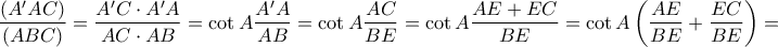 \displaystyle{ 
\frac{{(A'AC)}}{{(ABC)}} = \frac{{A'C \cdot A'A}}{{AC \cdot AB}} = \cot A\frac{{A'A}}{{AB}} = \cot A\frac{{AC}}{{BE}} = \cot A\frac{{AE + EC}}{{BE}} = \cot A\left( {\frac{{AE}}{{BE}} + \frac{{EC}}{{BE}}} \right) =  
}
