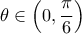 \displaystyle\theta \in \left ( 0,\frac{\pi }{6} \right )