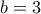 b= 3