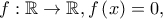 f:\mathbb{R} \to \mathbb{R},f\left( x \right) =0,