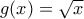g(x)= \sqrt{x} g(x)= \sqrt{x}