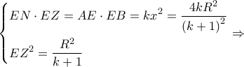\displaystyle \left\{ \begin{gathered} 
  EN \cdot EZ = AE \cdot EB = k{x^2} = \frac{{4k{R^2}}}{{{{(k + 1)}^2}}} \hfill \\ 
  E{Z^2} = \frac{{{R^2}}}{{k + 1}} \hfill \\  
\end{gathered}  \right. \Rightarrow 