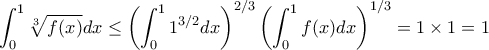 \displaystyle{\int_{0}^{1} \sqrt[3]{f(x)}dx \le  \left ( \int _0^1 1^{3/2}dx    \right )^{2/3} \left ( \int _0^1 f(x) dx    \right )^{1/3} = 1\times 1 = 1}