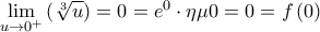 \mathop {\lim }\limits_{u \to {0^ + }} \left( {\sqrt[3]{u}} \right) = 0 = {e^0} \cdot \eta \mu 0 = 0 = f\left( 0 \right)