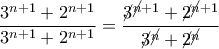 \displaystyle{\frac{{{3^{n + 1}} + {2^{n + 1}}}}{{{3^{n + 1}} + {2^{n + 1}}}} = \frac{{{\cancel{3}^{\cancel{n} + 1}} + {\cancel{2}^{\cancel{n} + 1}}}}{{{\cancel{3}^\cancel{n}} + {\cancel{2}^\cancel{n}}}}} }