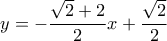  \displaystyle y =  - \frac{{\sqrt 2  + 2}}{2}x + \frac{{\sqrt 2 }}{2}
