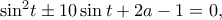 {\sin ^2}t \pm 10\sin t + 2a - 1 = 0,\;