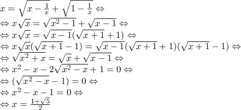 x=\sqrt{x-\frac{1}{x}}+\sqrt{1-\frac{1}{x}}\Leftrightarrow
\Leftrightarrow x\sqrt{x}=\sqrt{x^2-1}+\sqrt{x-1} \Leftrightarrow
\Leftrightarrow x\sqrt{x}=\sqrt{x-1}(\sqrt{x+1}+1)\Leftrightarrow
\Leftrightarrow x\sqrt{x}(\sqrt{x+1}-1)=\sqrt{x-1}(\sqrt{x+1}+1)(\sqrt{x+1}-1)\Leftrightarrow
\Leftrightarrow \sqrt{x^2+x}=\sqrt{x}+\sqrt{x-1}\Leftrightarrow
\Leftrightarrow x^2-x-2\sqrt{x^2-x}+1=0\Leftrightarrow
\Leftrightarrow (\sqrt{x^2-x}-1)=0\Leftrightarrow
\Leftrightarrow x^2-x-1=0\Leftrightarrow
\Leftrightarrow x=\frac{1+\sqrt{5}}{2} x=\sqrt{x-\frac{1}{x}}+\sqrt{1-\frac{1}{x}}\Leftrightarrow
\Leftrightarrow x\sqrt{x}=\sqrt{x^2-1}+\sqrt{x-1} \Leftrightarrow
\Leftrightarrow x\sqrt{x}=\sqrt{x-1}(\sqrt{x+1}+1)\Leftrightarrow
\Leftrightarrow x\sqrt{x}(\sqrt{x+1}-1)=\sqrt{x-1}(\sqrt{x+1}+1)(\sqrt{x+1}-1)\Leftrightarrow
\Leftrightarrow \sqrt{x^2+x}=\sqrt{x}+\sqrt{x-1}\Leftrightarrow
\Leftrightarrow x^2-x-2\sqrt{x^2-x}+1=0\Leftrightarrow
\Leftrightarrow (\sqrt{x^2-x}-1)=0\Leftrightarrow
\Leftrightarrow x^2-x-1=0\Leftrightarrow
\Leftrightarrow x=\frac{1+\sqrt{5}}{2}