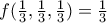 f(\frac{1}{3},\frac{1}{3},\frac{1}{3})=\frac{1}{3} f(\frac{1}{3},\frac{1}{3},\frac{1}{3})=\frac{1}{3}