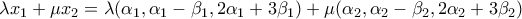 \displaystyle{\lambda x_1 +\mu x_2=\lambda(\alpha_1 ,\alpha_1 -\beta_1 ,2\alpha_1 +3\beta_1) +\mu(\alpha_2 ,\alpha_2 -\beta_2 ,2\alpha_2 +3\beta_2)} \displaystyle{\lambda x_1 +\mu x_2=\lambda(\alpha_1 ,\alpha_1 -\beta_1 ,2\alpha_1 +3\beta_1) +\mu(\alpha_2 ,\alpha_2 -\beta_2 ,2\alpha_2 +3\beta_2)}